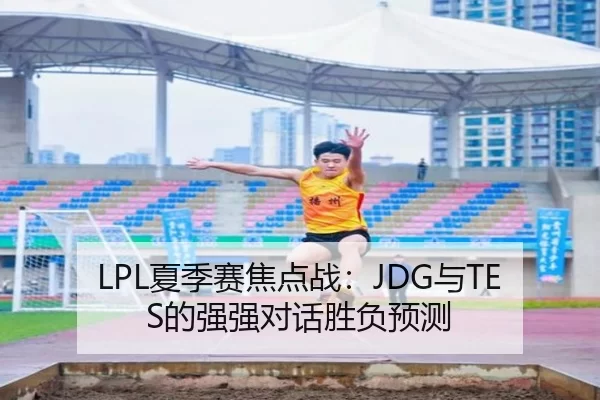 LPL夏季赛焦点战：JDG与TES的强强对话胜负预测
